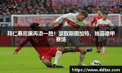 拜仁慕尼黑再添一胜！豪取斯图加特，独霸德甲赛场