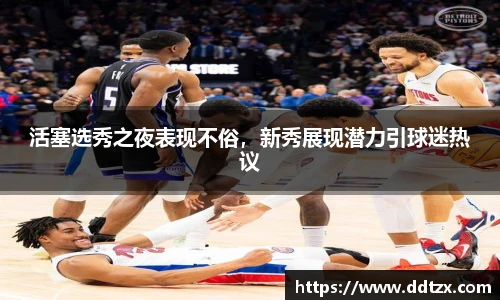 活塞选秀之夜表现不俗，新秀展现潜力引球迷热议
