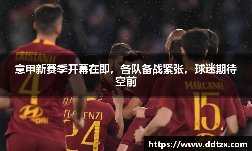 意甲新赛季开幕在即，各队备战紧张，球迷期待空前