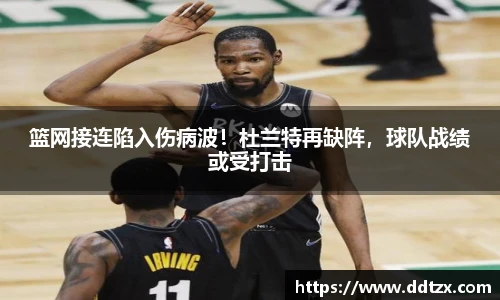 篮网接连陷入伤病波！杜兰特再缺阵，球队战绩或受打击