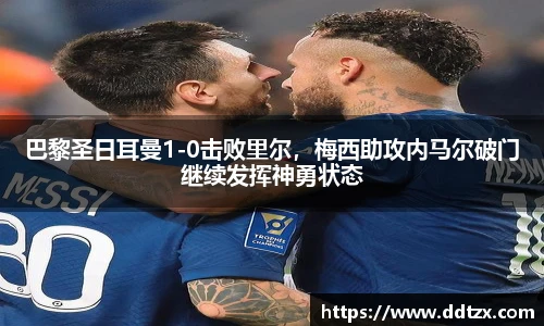 巴黎圣日耳曼1-0击败里尔，梅西助攻内马尔破门继续发挥神勇状态
