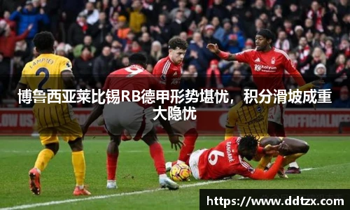 博鲁西亚莱比锡RB德甲形势堪忧，积分滑坡成重大隐忧