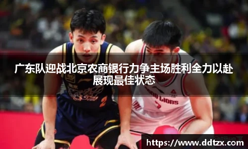 广东队迎战北京农商银行力争主场胜利全力以赴展现最佳状态