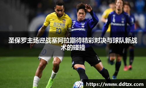 圣保罗主场迎战塞阿拉期待精彩对决与球队新战术的碰撞