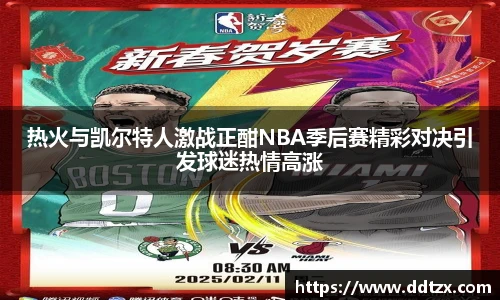热火与凯尔特人激战正酣NBA季后赛精彩对决引发球迷热情高涨