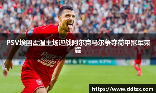 PSV埃因霍温主场迎战阿尔克马尔争夺荷甲冠军荣耀