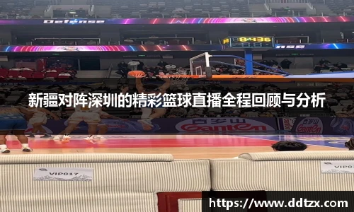 新疆对阵深圳的精彩篮球直播全程回顾与分析