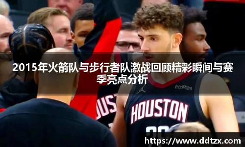 2015年火箭队与步行者队激战回顾精彩瞬间与赛季亮点分析