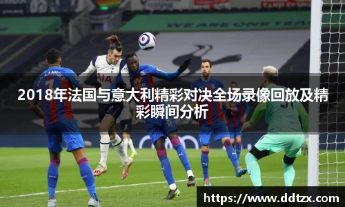 2018年法国与意大利精彩对决全场录像回放及精彩瞬间分析